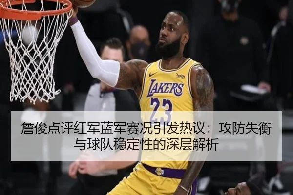 詹俊点评红军蓝军赛况引发热议:攻防失衡与球队稳定性的深层解析